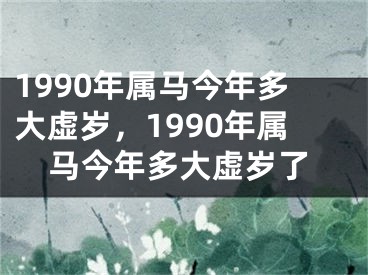 1990年属马今年多大虚岁，1990年属马今年多大虚岁了