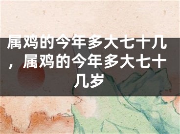 属鸡的今年多大七十几,属鸡的今年多大七十几岁