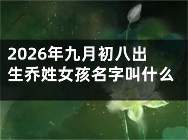 2026年九月初八出生乔姓女孩名字叫什么