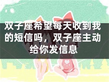 双子座希望每天收到我的短信吗，双子座主动给你发信息