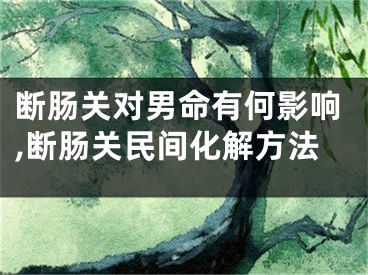 断肠关对男命有何影响,断肠关民间化解方法