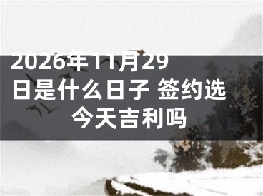 2026年11月29日是什么日子 签约选今天吉利吗