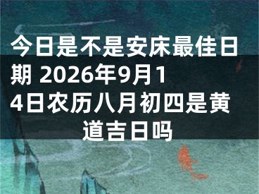 今日是不是安床最佳日期 2026年9月14日农历八月初四是黄道吉日吗