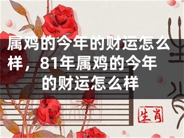 属鸡的今年的财运怎么样,81年属鸡的今年的财运怎么样