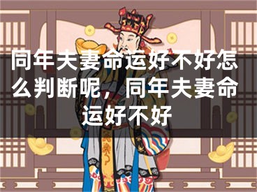 同年夫妻命运好不好怎么判断呢,同年夫妻命运好不好