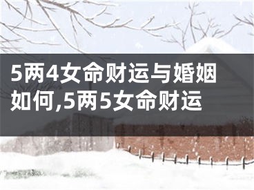 5两4女命财运与婚姻如何,5两5女命财运