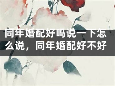 同年婚配好吗说一下怎么说，同年婚配好不好