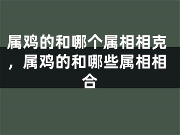 属鸡的和哪个属相相克,属鸡的和哪些属相相合