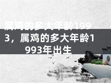 属鸡的多大年龄1993,属鸡的多大年龄1993年出生