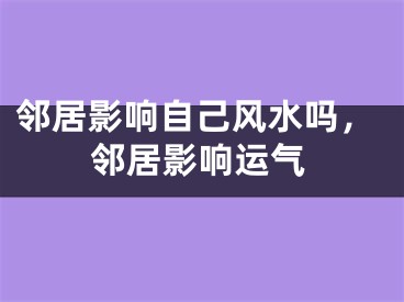 邻居影响自己风水吗,邻居影响运气