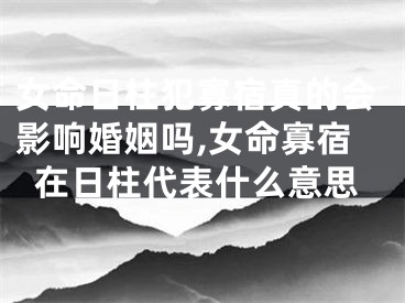 女命日柱犯寡宿真的会影响婚姻吗,女命寡宿在日柱代表什么意思