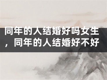 同年的人结婚好吗女生,同年的人结婚好不好