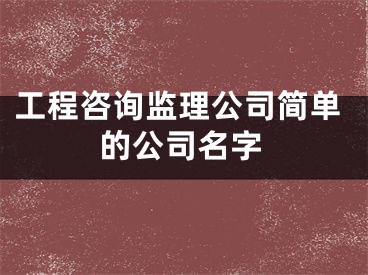 工程咨询监理公司简单的公司名字