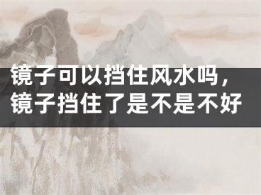 镜子可以挡住风水吗,镜子挡住了是不是不好