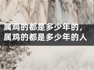 属鸡的都是多少年的，属鸡的都是多少年的人