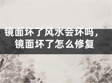镜面坏了风水会坏吗，镜面坏了怎么修复