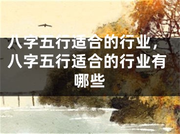 八字五行适合的行业，八字五行适合的行业有哪些