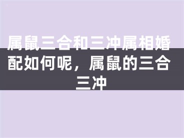 属鼠三合和三冲属相婚配如何呢，属鼠的三合三冲