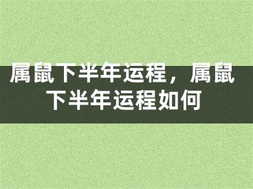 属鼠下半年运程，属鼠下半年运程如何