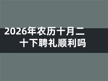2026年农历十月二十下聘礼顺利吗