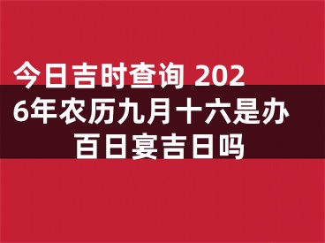 今日吉时查询 2026年农历九月十六是办百日宴吉日吗