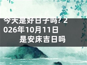 今天是好日子吗? 2026年10月11日是安床吉日吗