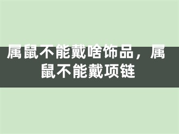 属鼠不能戴啥饰品，属鼠不能戴项链