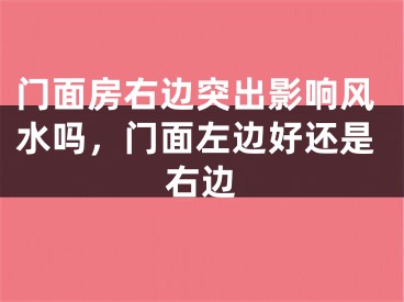 门面房右边突出影响风水吗,门面左边好还是右边