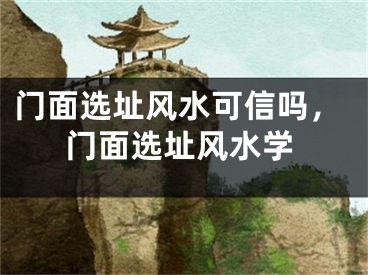门面选址风水可信吗，门面选址风水学