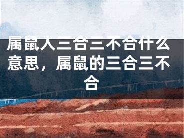 属鼠人三合三不合什么意思，属鼠的三合三不合