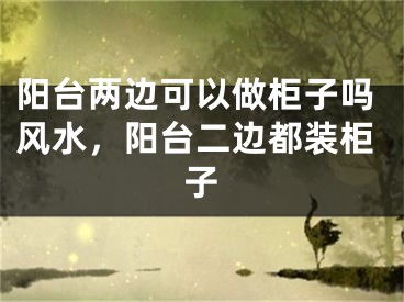 阳台两边可以做柜子吗风水，阳台二边都装柜子