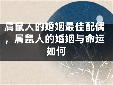 属鼠人的婚姻最佳配偶,属鼠人的婚姻与命运如何