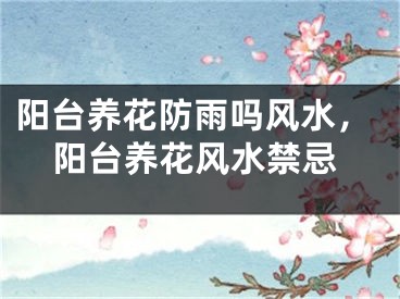 阳台养花防雨吗风水,阳台养花风水禁忌