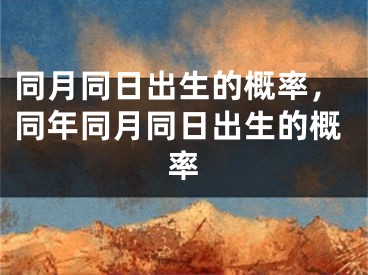 同月同日出生的概率，同年同月同日出生的概率