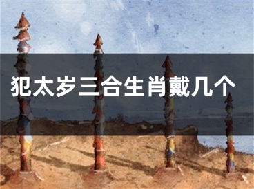 犯太岁三合生肖戴几个