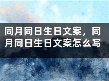 同月同日生日文案,同月同日生日文案怎么写
