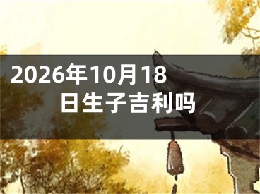 2026年10月18日生子吉利吗