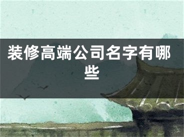 装修高端公司名字有哪些