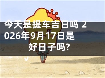 今天是提车吉日吗 2026年9月17日是好日子吗?