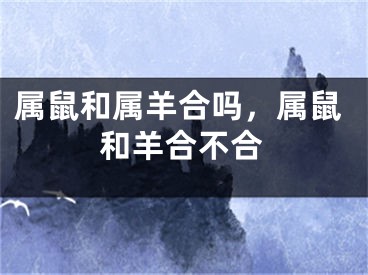 属鼠和属羊合吗，属鼠和羊合不合