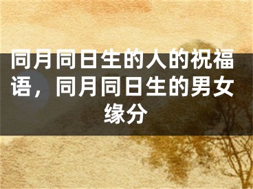 同月同日生的人的祝福语，同月同日生的男女缘分