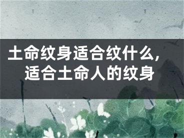 土命纹身适合纹什么,适合土命人的纹身