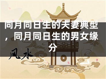 同月同日生的夫妻典型,同月同日生的男女缘分