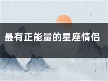 最有正能量的星座情侣