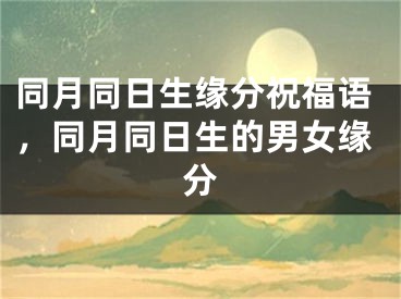 同月同日生缘分祝福语,同月同日生的男女缘分