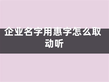 企业名字用惠字怎么取动听