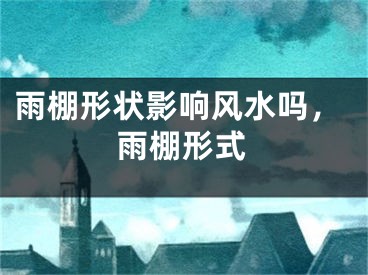 雨棚形状影响风水吗,雨棚形式