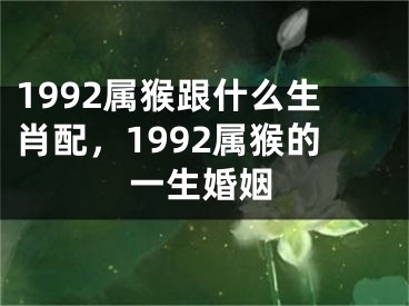 1992属猴跟什么生肖配，1992属猴的一生婚姻