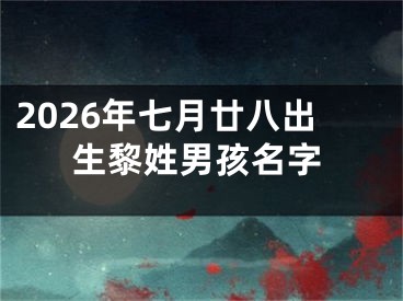 2026年七月廿八出生黎姓男孩名字