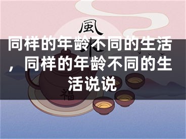 同样的年龄不同的生活,同样的年龄不同的生活说说